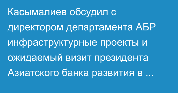Касымалиев обсудил с директором департамента АБР инфраструктурные проекты и ожидаемый визит президента Азиатского банка развития в ноябре