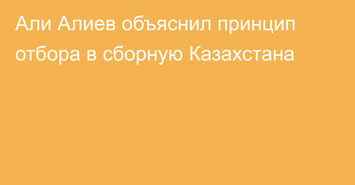 Али Алиев объяснил принцип отбора в сборную Казахстана
