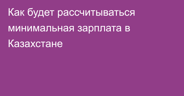 Как будет рассчитываться минимальная зарплата в Казахстане