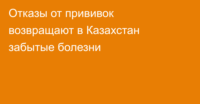 Отказы от прививок возвращают в Казахстан забытые болезни