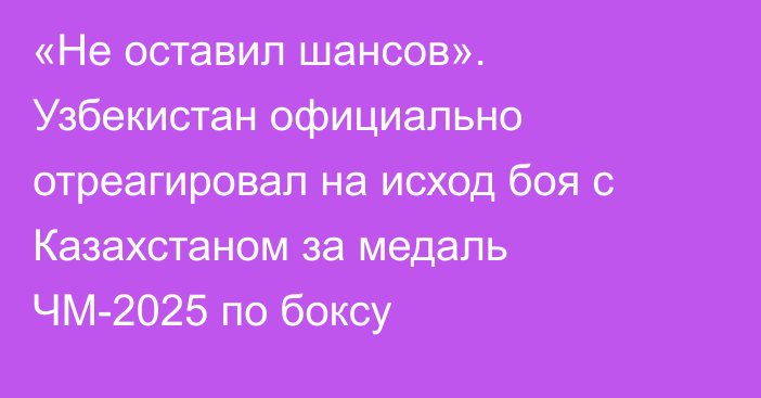 «Не оставил шансов». Узбекистан официально отреагировал на исход боя с Казахстаном за медаль ЧМ-2025 по боксу