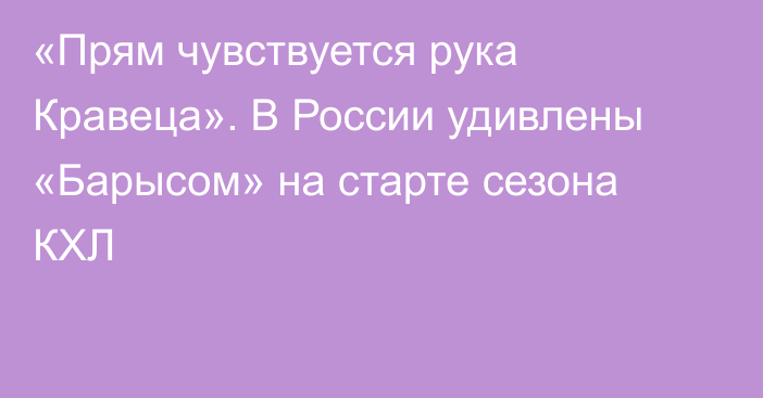 «Прям чувствуется рука Кравеца». В России удивлены «Барысом» на старте сезона КХЛ