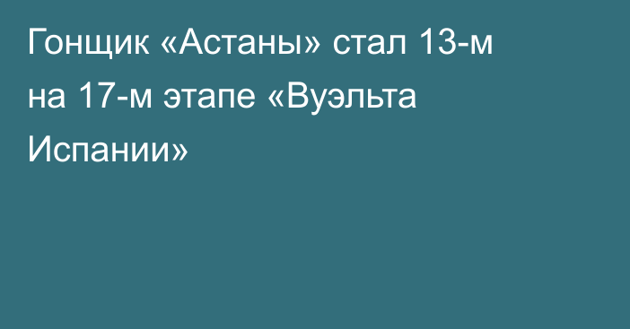 Гонщик «Астаны» стал 13-м на 17-м этапе «Вуэльта Испании»