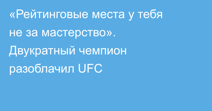 «Рейтинговые места у тебя не за мастерство». Двукратный чемпион разоблачил UFC