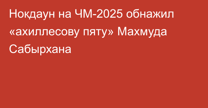 Нокдаун на ЧМ-2025 обнажил «ахиллесову пяту» Махмуда Сабырхана