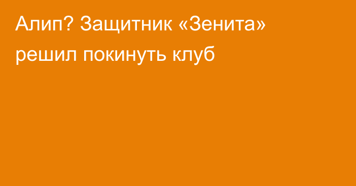 Алип? Защитник «Зенита» решил покинуть клуб