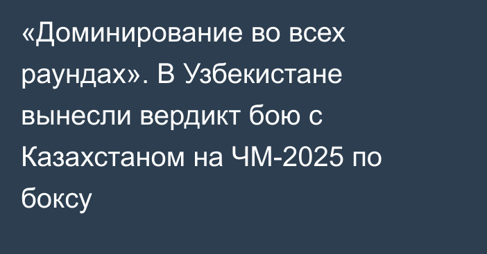 «Доминирование во всех раундах». В Узбекистане вынесли вердикт бою с Казахстаном на ЧМ-2025 по боксу