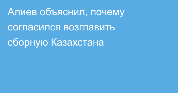 Алиев объяснил, почему согласился возглавить сборную Казахстана