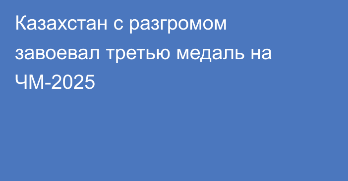 Казахстан с разгромом завоевал третью медаль на ЧМ-2025