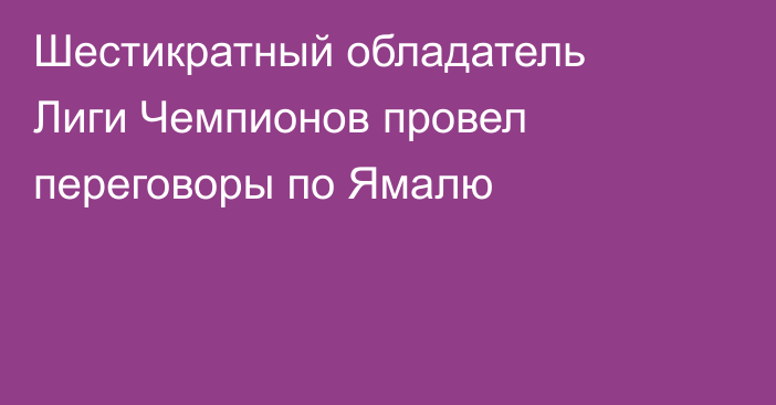 Шестикратный обладатель Лиги Чемпионов провел переговоры по Ямалю