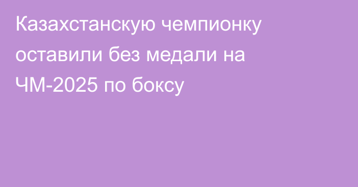 Казахстанскую чемпионку оставили без медали на ЧМ-2025 по боксу
