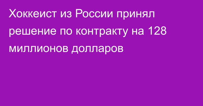 Хоккеист из России принял решение по контракту на 128 миллионов долларов