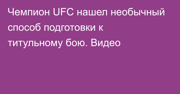Чемпион UFC нашел необычный способ подготовки к титульному бою. Видео