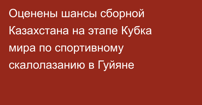 Оценены шансы сборной Казахстана на этапе Кубка мира по спортивному скалолазанию в Гуйяне
