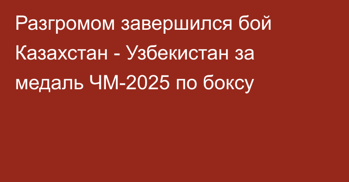 Разгромом завершился бой Казахстан - Узбекистан за медаль ЧМ-2025 по боксу