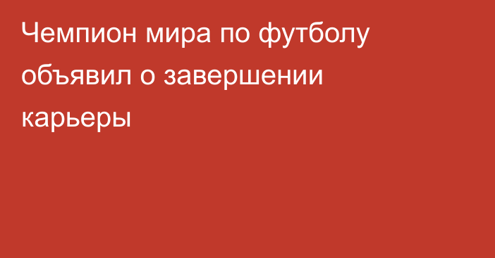 Чемпион мира по футболу объявил о завершении карьеры