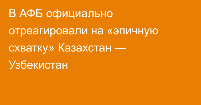 В АФБ официально отреагировали на «эпичную схватку» Казахстан — Узбекистан