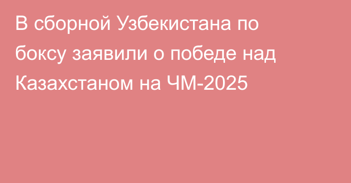 В сборной Узбекистана по боксу заявили о победе над Казахстаном на ЧМ-2025
