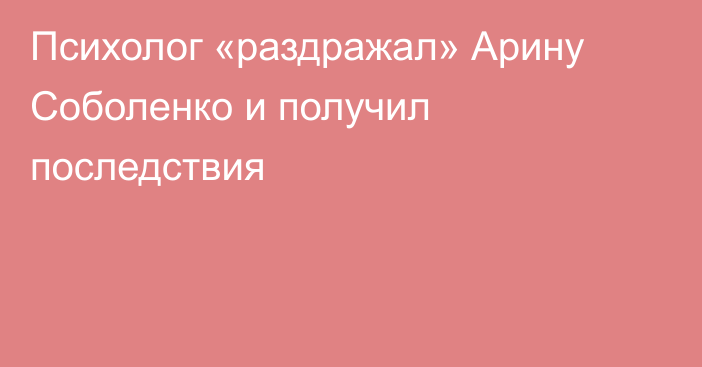 Психолог «раздражал» Арину Соболенко и получил последствия