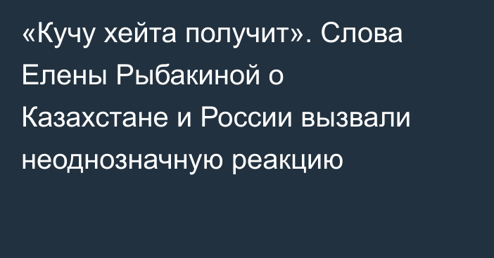 «Кучу хейта получит». Слова Елены Рыбакиной о Казахстане и России вызвали неоднозначную реакцию