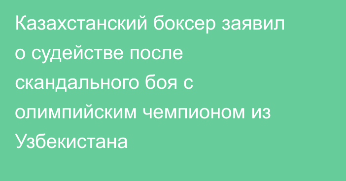 Казахстанский боксер заявил о судействе после скандального боя с олимпийским чемпионом из Узбекистана