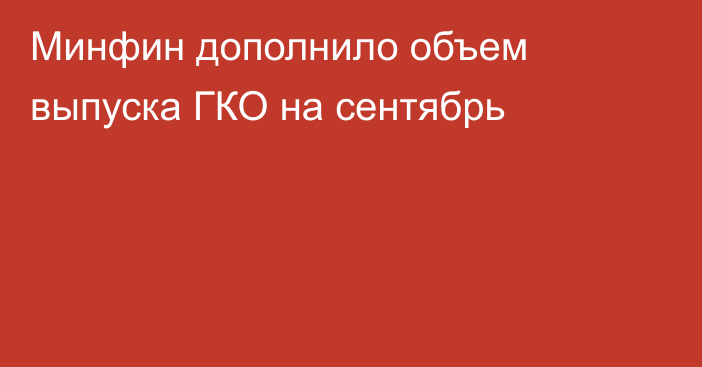 Минфин дополнило объем выпуска ГКО на сентябрь