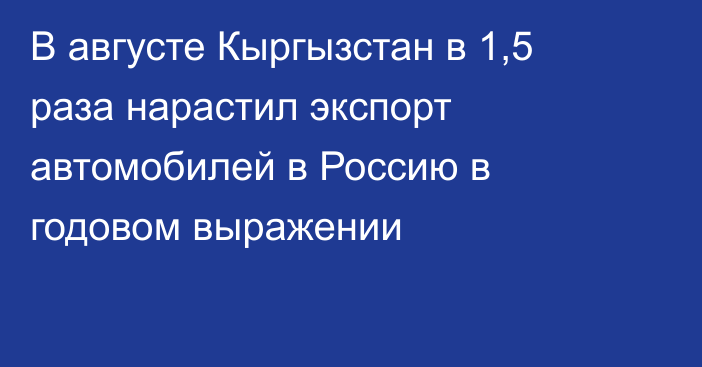 В августе Кыргызстан в 1,5 раза нарастил экспорт автомобилей в Россию в годовом выражении