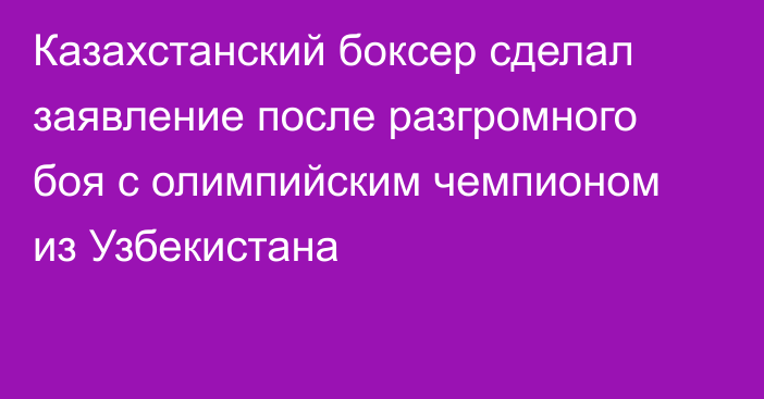 Казахстанский боксер сделал заявление после разгромного боя с олимпийским чемпионом из Узбекистана