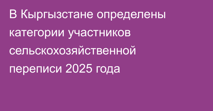 В Кыргызстане определены категории участников сельскохозяйственной переписи 2025 года