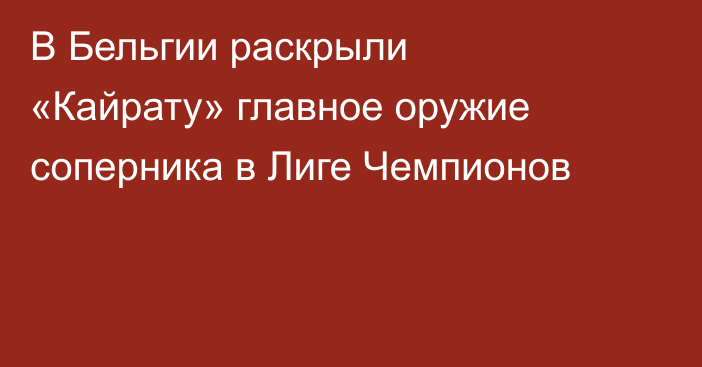 В Бельгии раскрыли «Кайрату» главное оружие соперника в Лиге Чемпионов