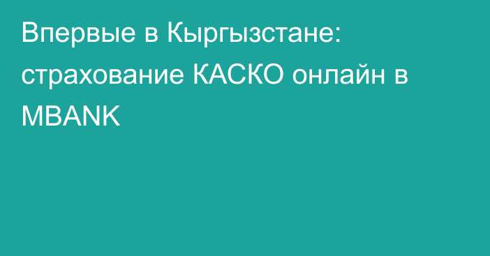 Впервые в Кыргызстане: страхование КАСКО онлайн в MBANK