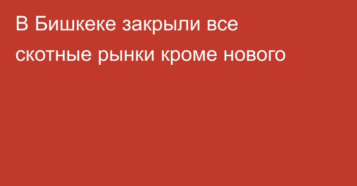 В Бишкеке закрыли все скотные рынки кроме нового