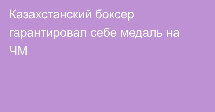 Казахстанский боксер гарантировал себе медаль на ЧМ