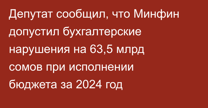Депутат сообщил, что Минфин допустил бухгалтерские нарушения на 63,5 млрд сомов при исполнении бюджета за 2024 год