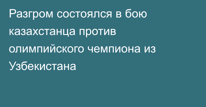 Разгром состоялся в бою казахстанца против олимпийского чемпиона из Узбекистана