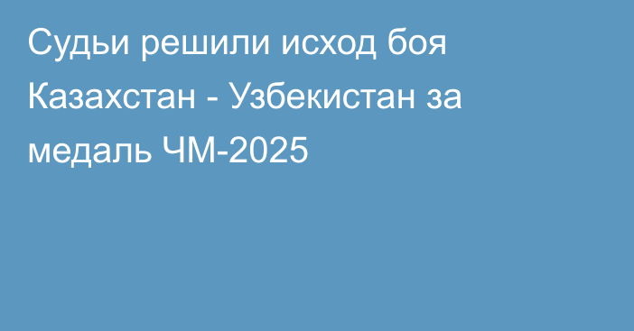 Судьи решили исход боя Казахстан - Узбекистан за медаль ЧМ-2025