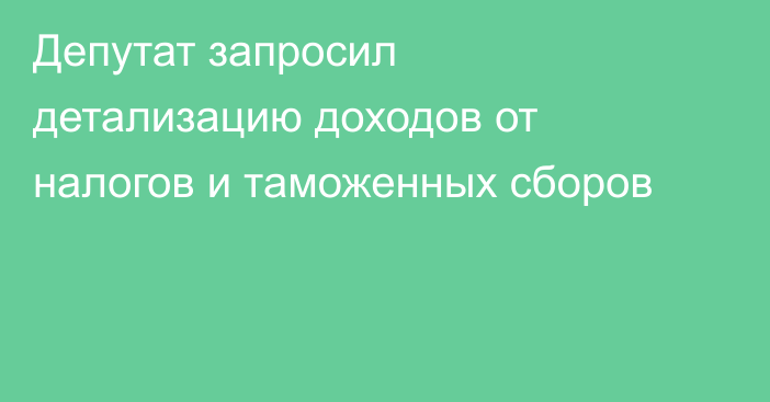 Депутат запросил детализацию доходов от налогов и таможенных сборов