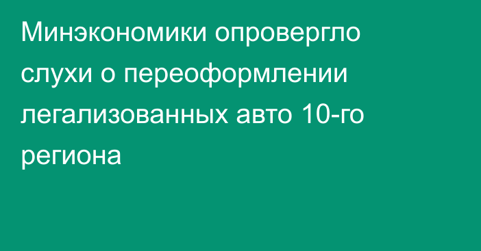 Минэкономики опровергло слухи о переоформлении легализованных авто 10-го региона