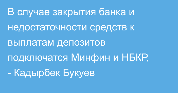 В случае закрытия банка и недостаточности средств к выплатам депозитов подключатся Минфин и НБКР, - Кадырбек Букуев