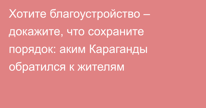 Хотите благоустройство – докажите, что сохраните порядок: аким Караганды обратился к жителям