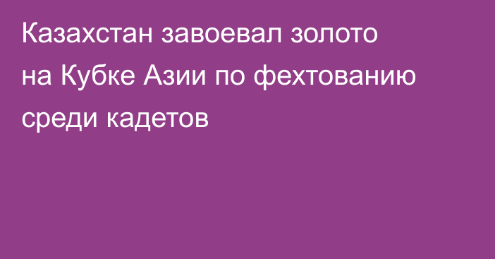 Казахстан завоевал золото на Кубке Азии по фехтованию среди кадетов