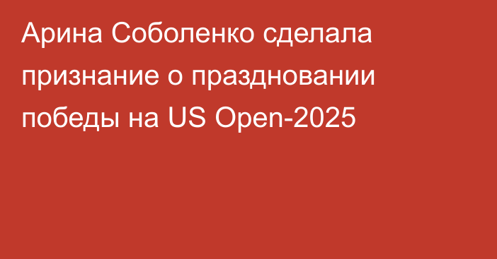 Арина Соболенко сделала признание о праздновании победы на US Open-2025