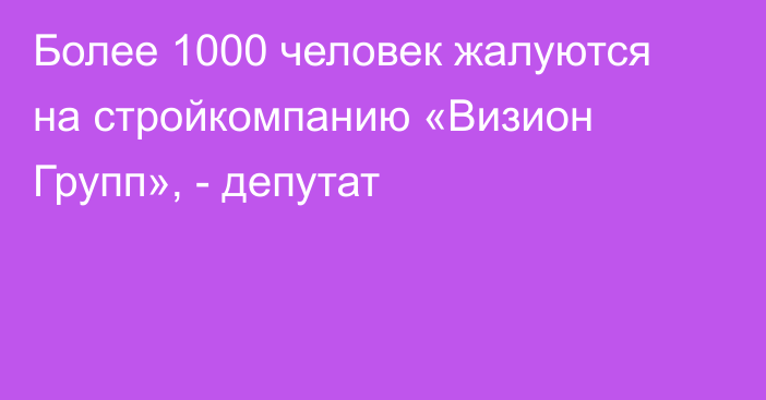 Более 1000 человек жалуются на стройкомпанию «Визион Групп», - депутат