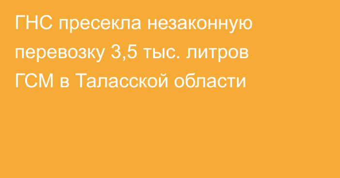 ГНС пресекла незаконную перевозку 3,5 тыс. литров ГСМ в Таласской области