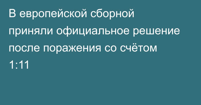 В европейской сборной приняли официальное решение после поражения со счётом 1:11