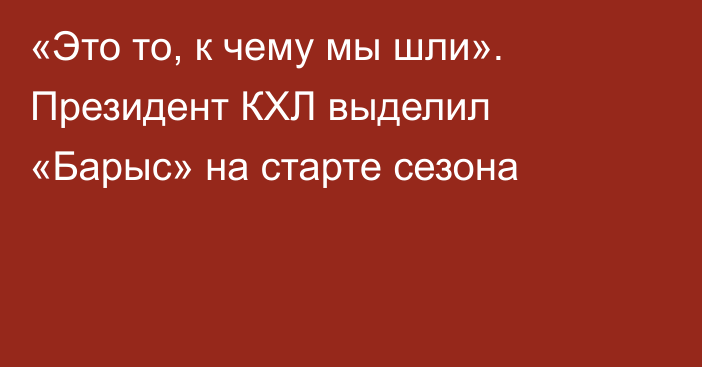 «Это то, к чему мы шли». Президент КХЛ выделил «Барыс» на старте сезона