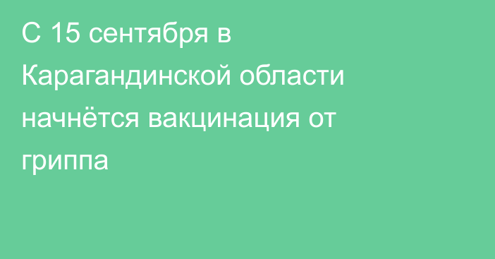 С 15 сентября в Карагандинской области начнётся вакцинация от гриппа