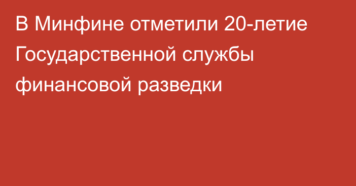 В Минфине отметили 20-летие Государственной службы финансовой разведки
