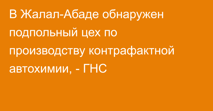 В Жалал-Абаде обнаружен подпольный цех по производству контрафактной автохимии, - ГНС