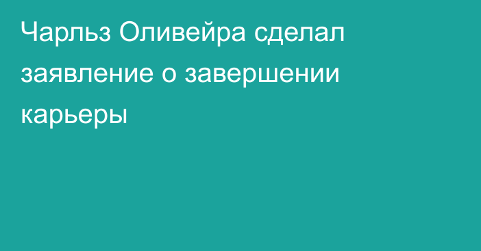 Чарльз Оливейра сделал заявление о завершении карьеры